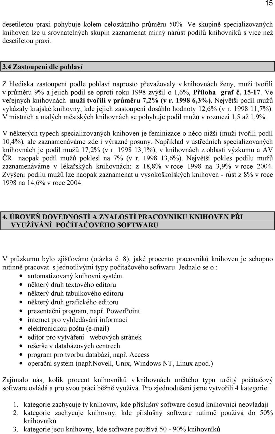 Ve veřejných knihovnách muži tvořili v průměru 7,2% (v r. 1998 6,3%). Největší podíl mužů vykázaly krajské knihovny, kde jejich zastoupení dosáhlo hodnoty 12,6% (v r. 1998 11,7%).