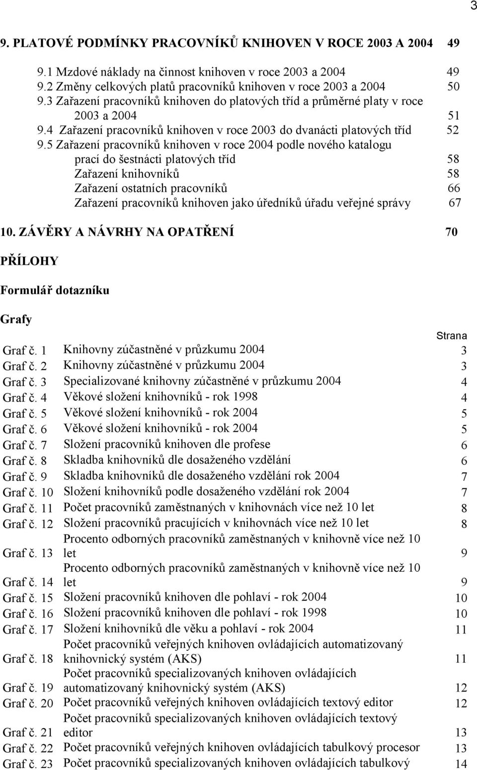 5 Zařazení pracovníků knihoven v roce 2004 podle nového katalogu prací do šestnácti platových tříd 58 Zařazení knihovníků 58 Zařazení ostatních pracovníků 66 Zařazení pracovníků knihoven jako