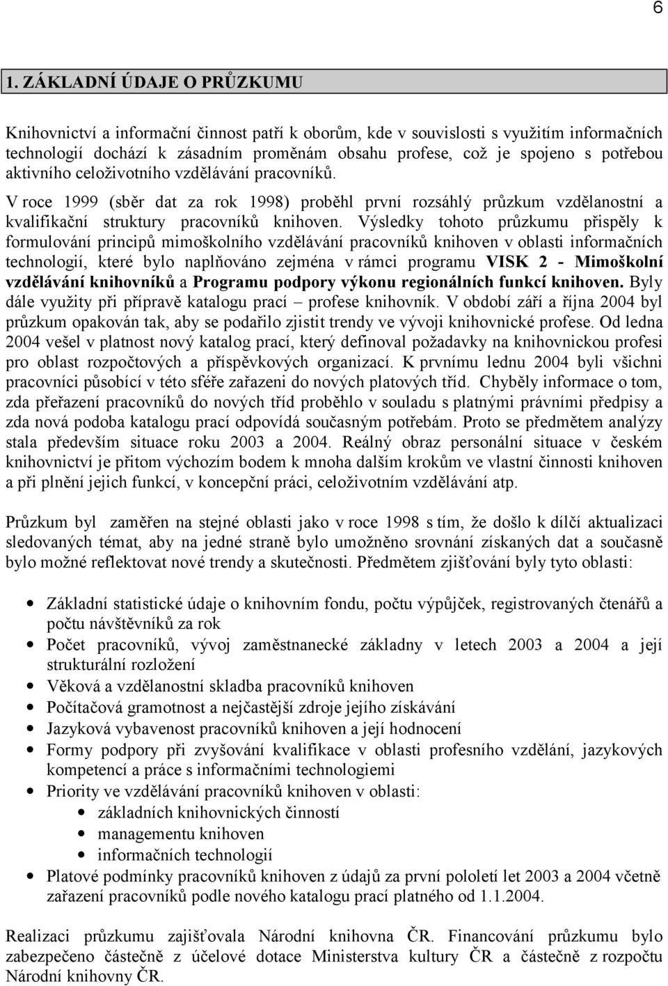 Výsledky tohoto průzkumu přispěly k formulování principů mimoškolního vzdělávání pracovníků knihoven v oblasti informačních technologií, které bylo naplňováno zejména v rámci programu VISK 2 -