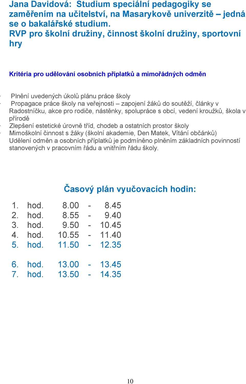 veřejnosti zapojení žáků do soutěží, články v Radostníčku, akce pro rodiče, nástěnky, spolupráce s obcí, vedení kroužků, škola v přírodě Zlepšení estetické úrovně tříd, chodeb a ostatních prostor