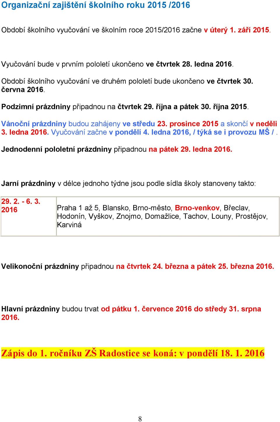 Vánoční prázdniny budou zahájeny ve středu 23. prosince 2015 a skončí v neděli 3. ledna 2016. Vyučování začne v pondělí 4. ledna 2016, / týká se i provozu MŠ /.