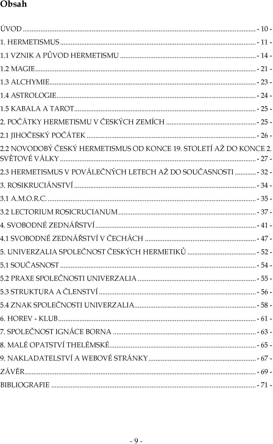 3 HERMETISMUS V POVÁLEČNÝCH LETECH AŽ DO SOUČASNOSTI... - 32-3. ROSIKRUCIÁNSTVÍ... - 34-3.1 A.M.O.R.C.... - 35-3.2 LECTORIUM ROSICRUCIANUM... - 37-4. SVOBODNÉ ZEDNÁŘSTVÍ... - 41-4.