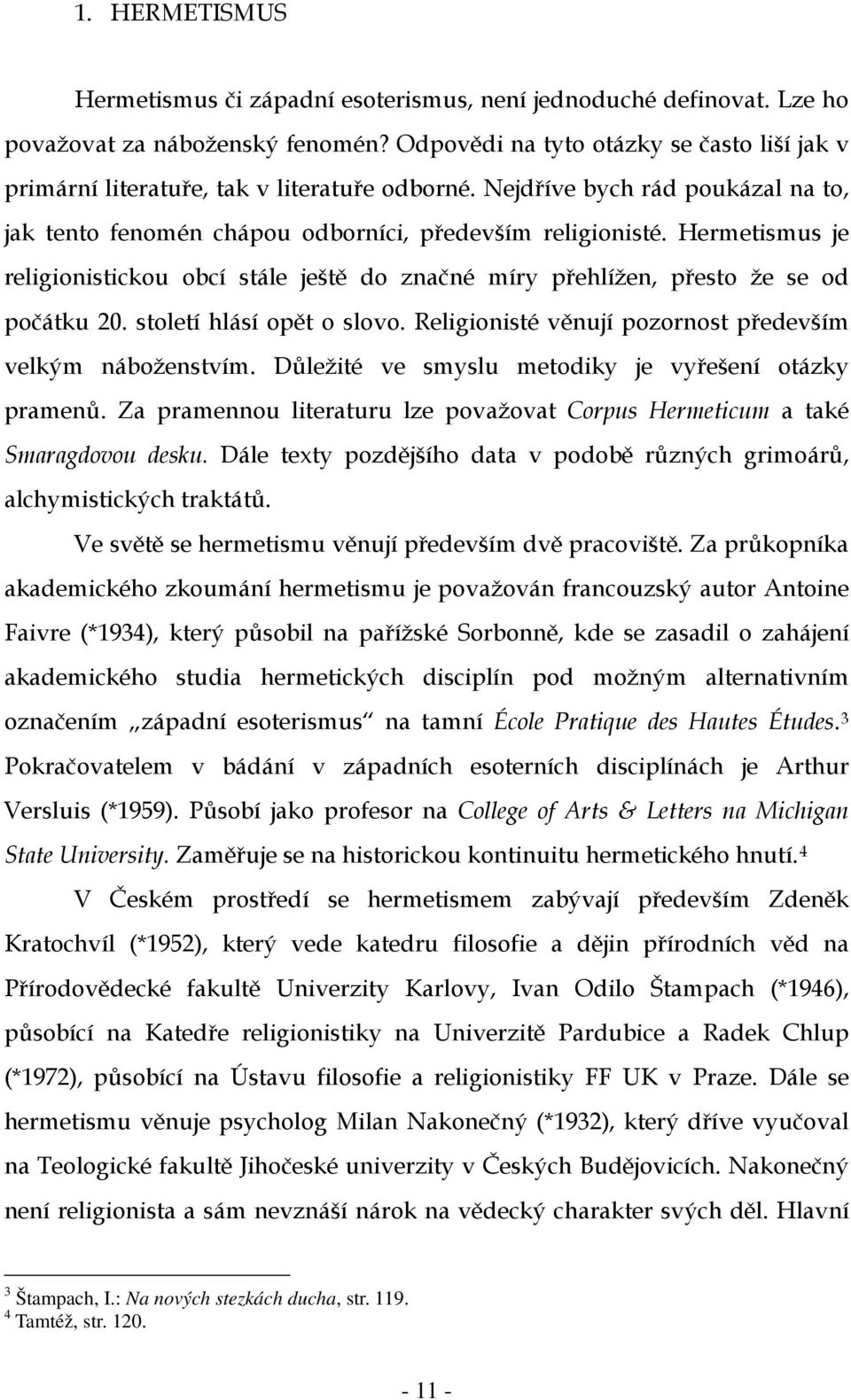 Hermetismus je religionistickou obcí stále ještě do značné míry přehlížen, přesto že se od počátku 20. století hlásí opět o slovo. Religionisté věnují pozornost především velkým náboženstvím.