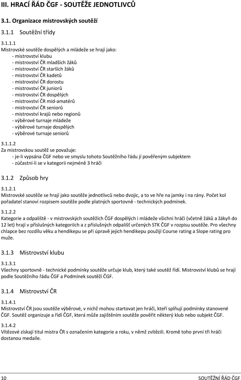 1 Soutěžní třídy 3.1.1.1 Mistrovské soutěže dospělých a mládeže se hrají jako: mistrovství klubu mistrovství ČR mladších žáků mistrovství ČR starších žáků mistrovství ČR kadetů mistrovství ČR dorostu