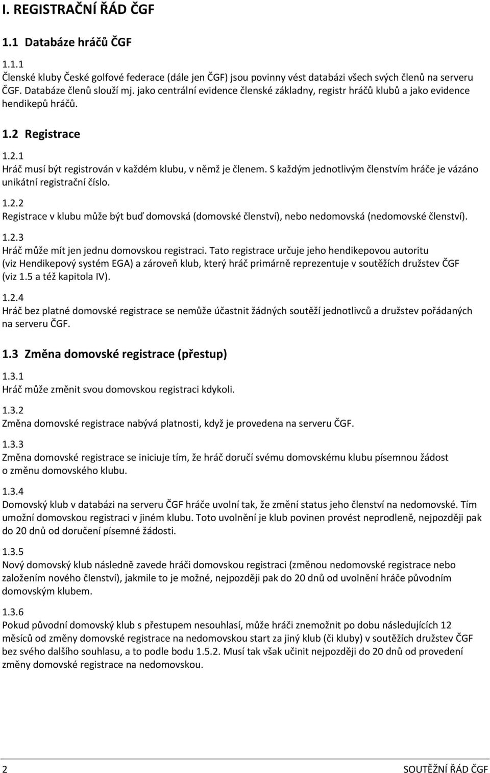 S každým jednotlivým členstvím hráče je vázáno unikátní registrační číslo. 1.2.2 Registrace v klubu může být buď domovská (domovské členství), nebo nedomovská (nedomovské členství). 1.2.3 Hráč může mít jen jednu domovskou registraci.