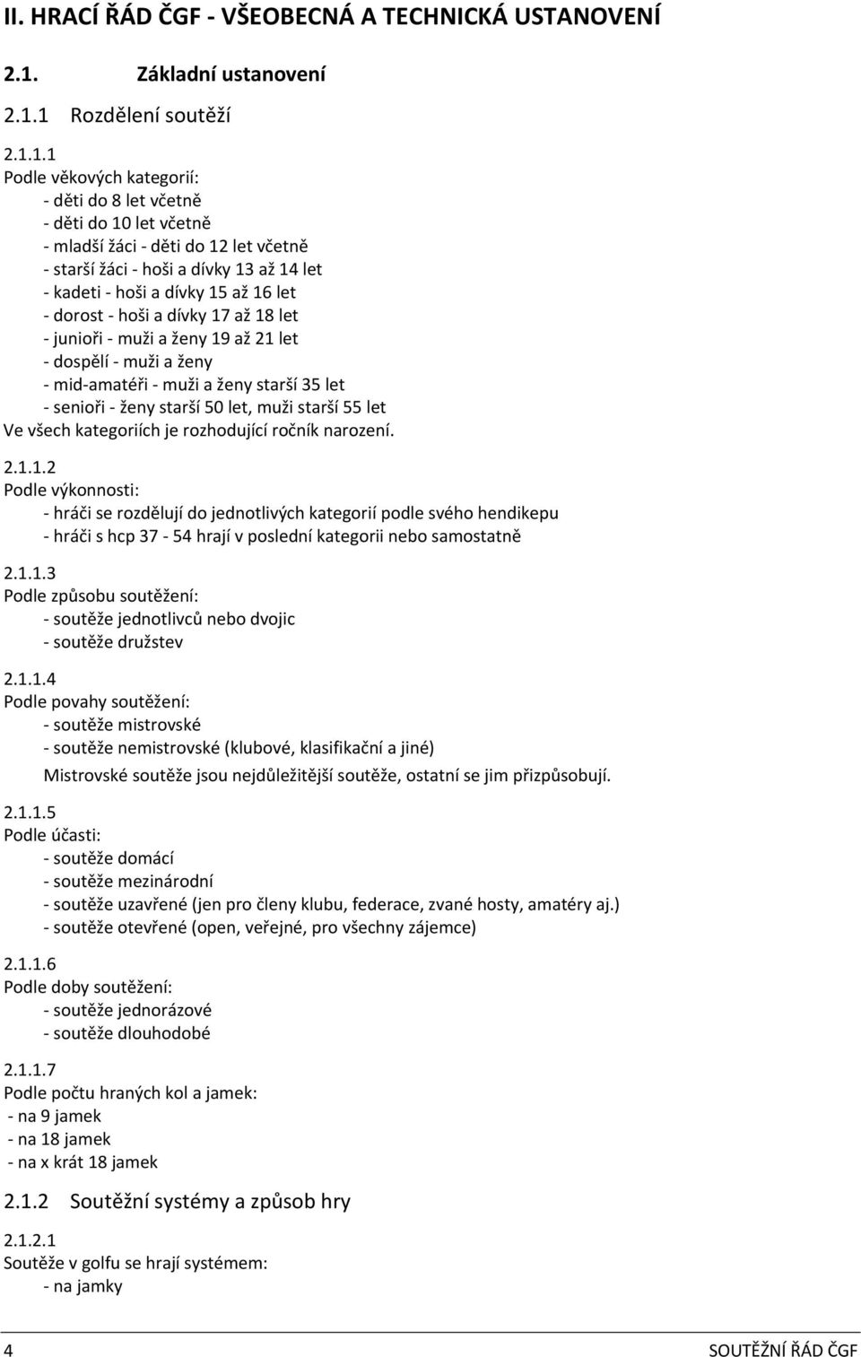 1 Rozdělení soutěží 2.1.1.1 Podle věkových kategorií: děti do 8 let včetně děti do 10 let včetně mladší žáci děti do 12 let včetně starší žáci hoši a dívky 13 až 14 let kadeti hoši a dívky 15 až 16