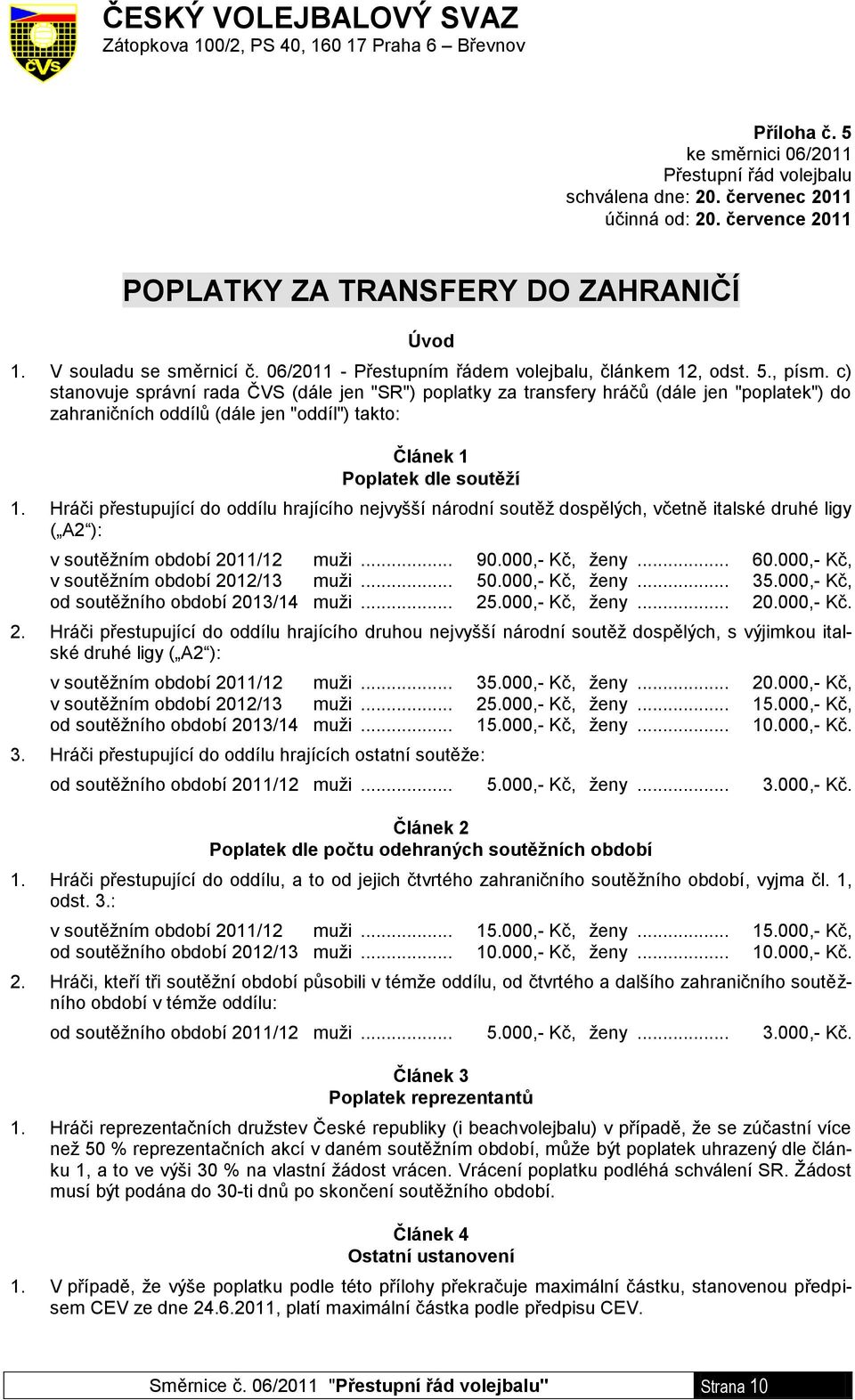 c) stanovuje správní rada ČVS (dále jen "SR") poplatky za transfery hráčů (dále jen "poplatek") do zahraničních oddílů (dále jen "oddíl") takto: Článek 1 Poplatek dle soutěží 1.