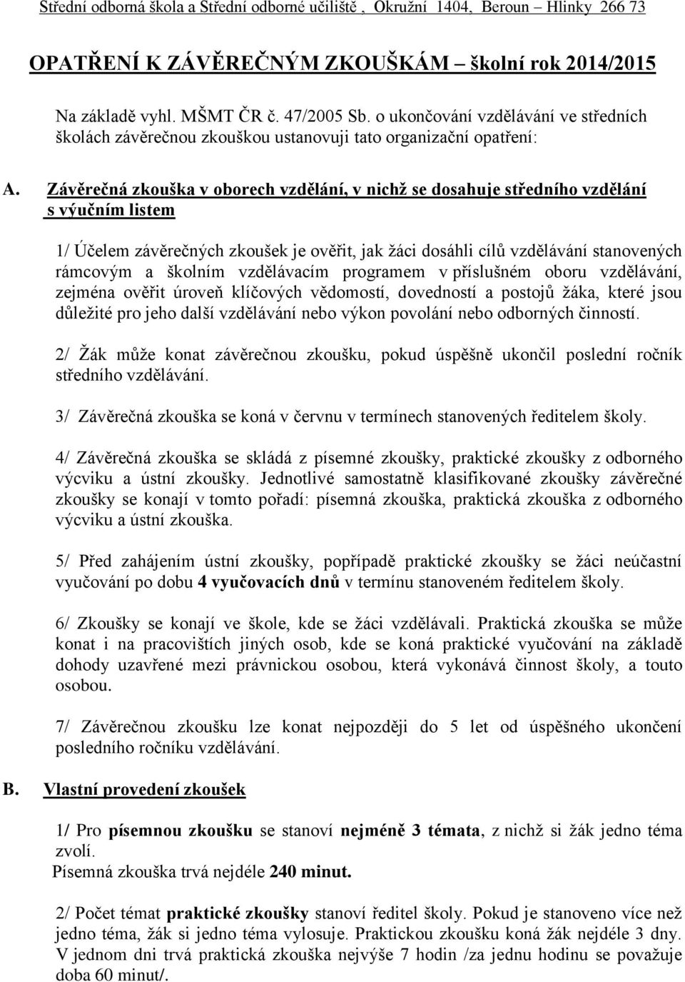 Závěrečná zkouška v oborech vzdělání, v nichž se dosahuje středního vzdělání s výučním listem 1/ Účelem závěrečných zkoušek je ověřit, jak žáci dosáhli cílů vzdělávání stanovených rámcovým a školním