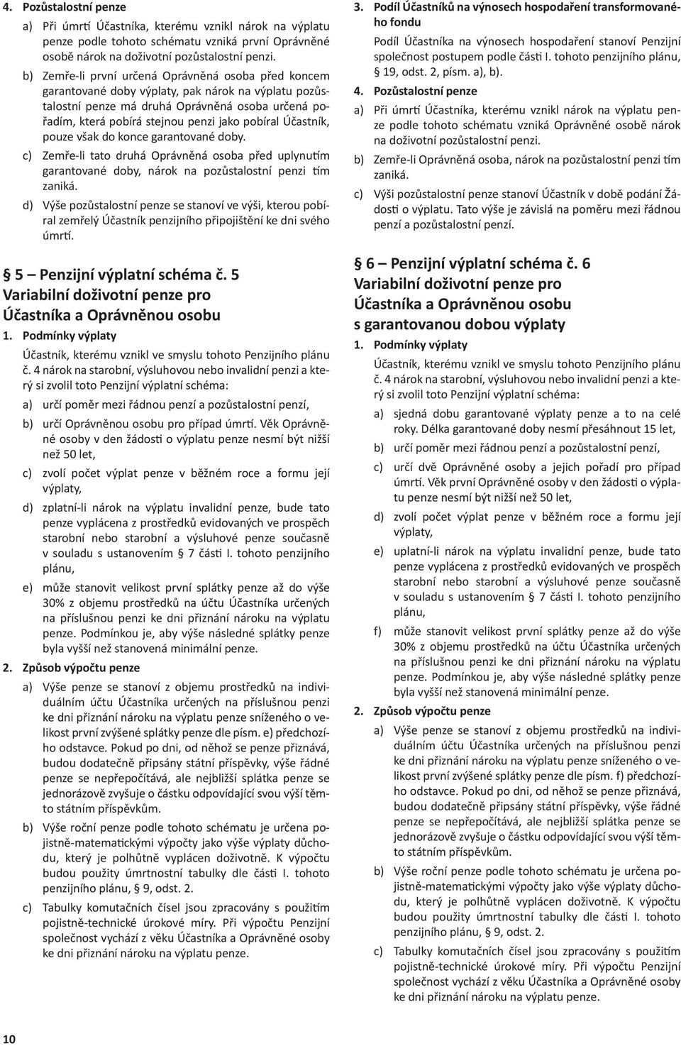 Účastník, pouze však do konce garantované doby. c) Zemře-li tato druhá Oprávněná osoba před uplynu m garantované doby, nárok na pozůstalostní penzi m zaniká.