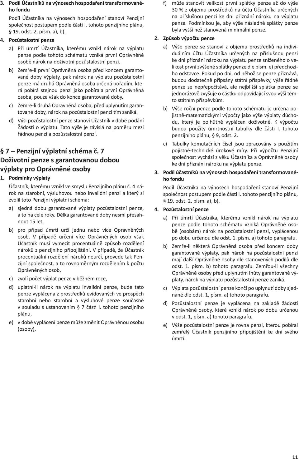 b) Zemře-li první Oprávněná osoba před koncem garantované doby pak nárok na výplatu pozůstalostní penze má druhá Oprávněná osoba určená pořadím, která pobírá stejnou penzi jako pobírala první