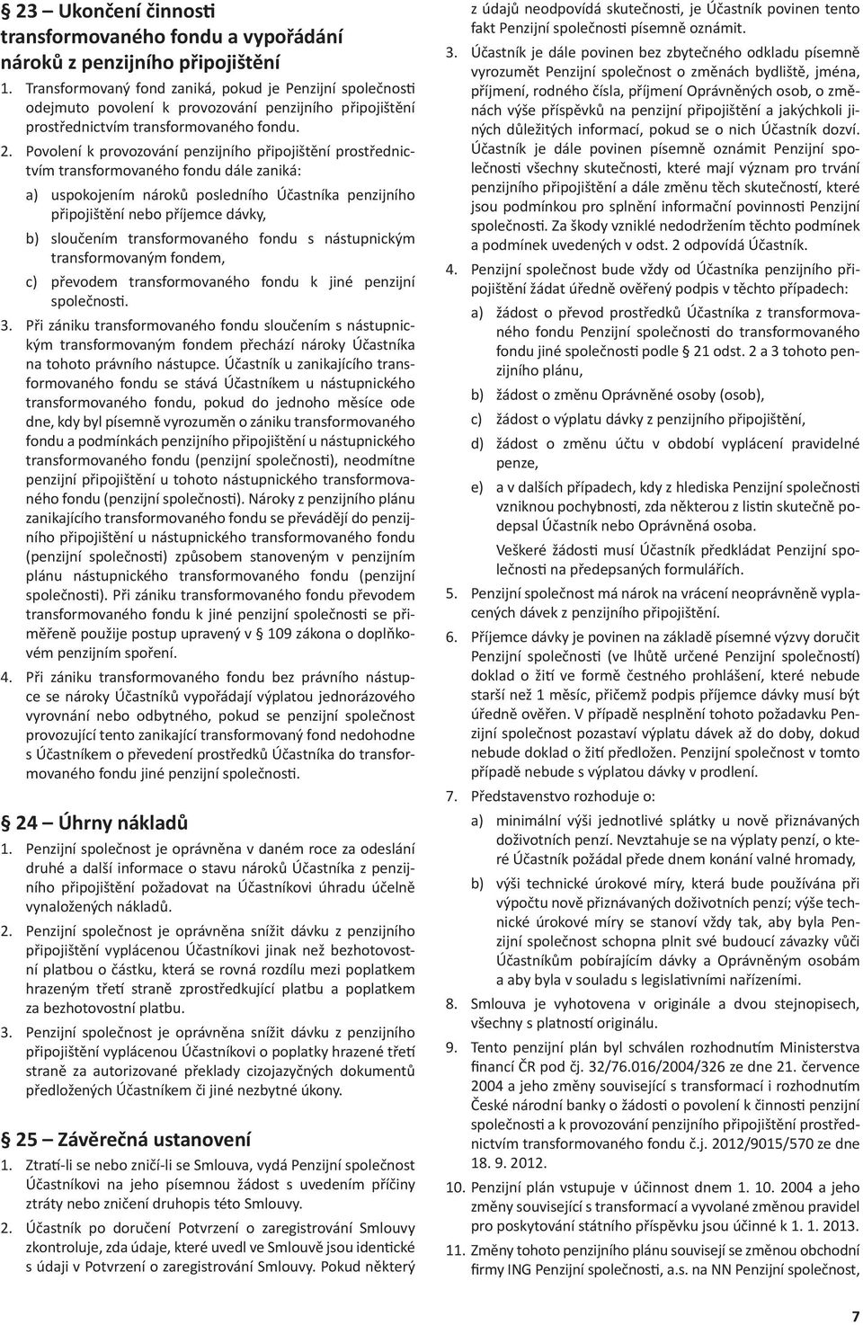 Povolení k provozování penzijního připojištění prostřednictvím transformovaného dále zaniká: a) uspokojením nároků posledního Účastníka penzijního připojištění nebo příjemce dávky, b) sloučením