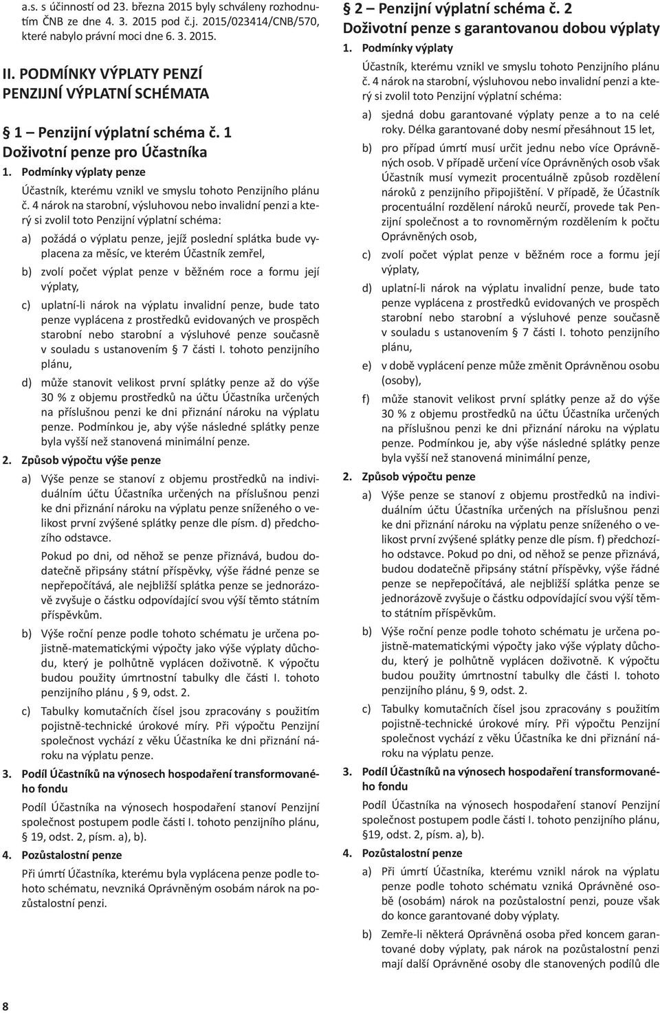 1 Doživotní penze pro Účastníka penze a) požádá o výplatu penze, jejíž poslední splátka bude vyplacena za měsíc, ve kterém Účastník zemřel, b) zvolí počet výplat penze v běžném roce a formu její c)