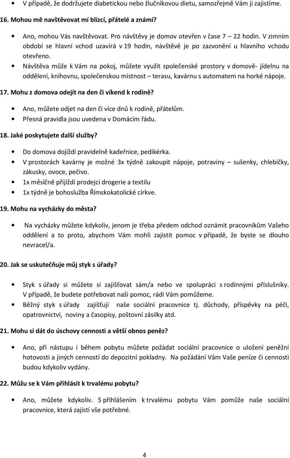 Návštěva může k Vám na pokoj, můžete využít společenské prostory v domově- jídelnu na oddělení, knihovnu, společenskou místnost terasu, kavárnu s automatem na horké nápoje. 17.