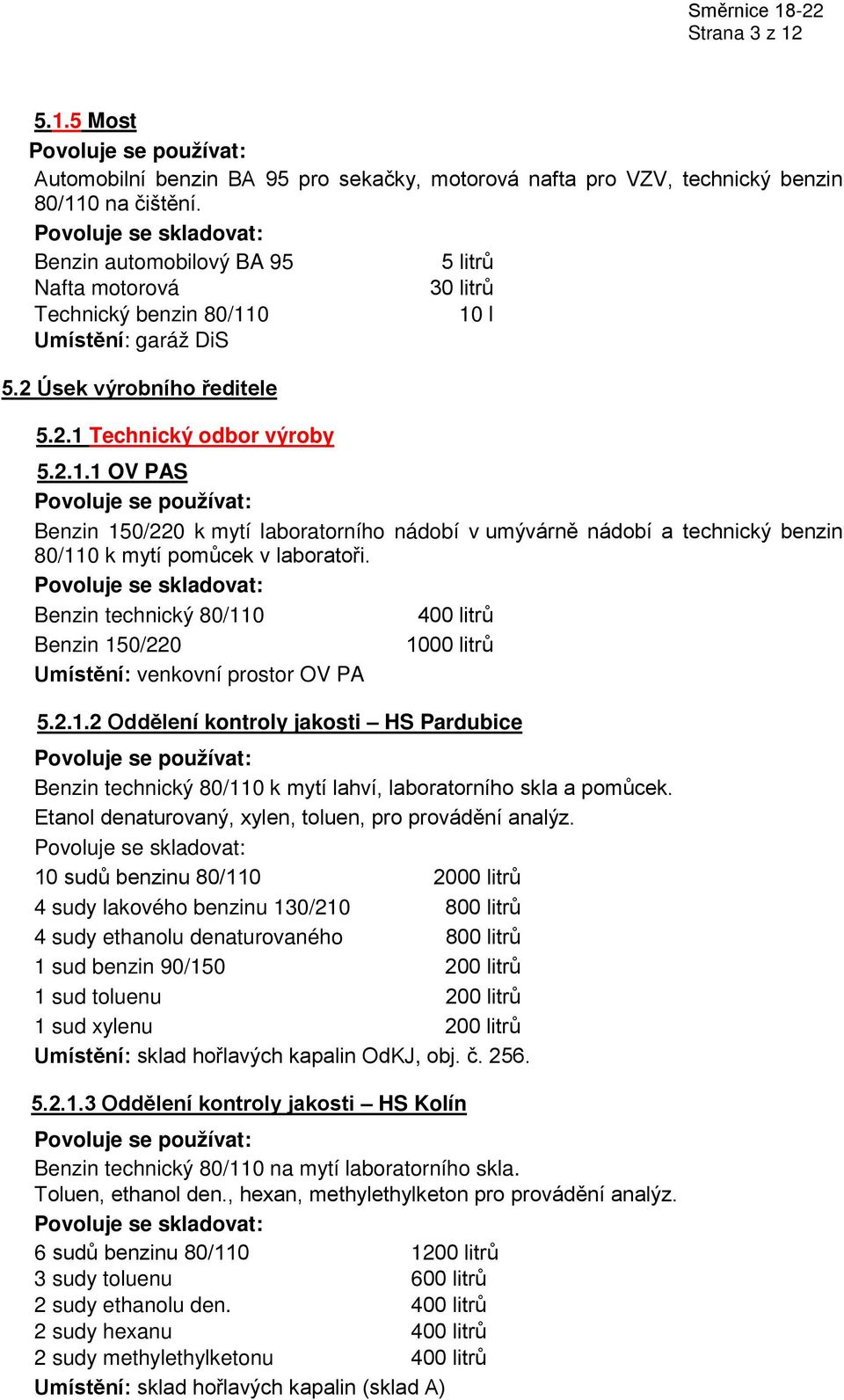 Benzin technický 80/110 400 litrů Benzin 150/220 1000 litrů Umístění: venkovní prostor OV PA 5.2.1.2 Oddělení kontroly jakosti HS Pardubice Benzin technický 80/110 k mytí lahví, laboratorního skla a pomůcek.