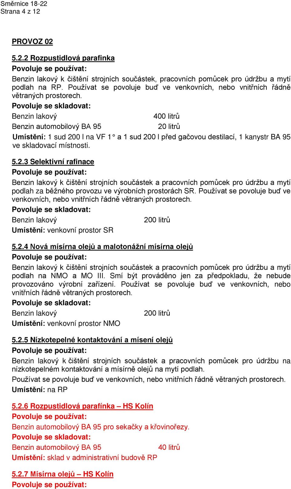 400 litrů 20 litrů Umístění: 1 sud 200 l na VF 1 a 1 sud 200 l před gačovou destilací, 1 kanystr BA 95 ve skladovací místnosti. 5.2.3 Selektivní rafinace k čištění strojních součástek a pracovních pomůcek pro údržbu a mytí podlah za běžného provozu ve výrobních prostorách SR.