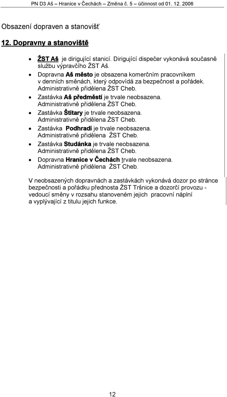 Administrativně přidělena ŽST Cheb. Zastávka Aš předměstí je trvale neobsazena. Administrativně přidělena ŽST Cheb. Zastávka Štítary je trvale neobsazena. Administrativně přidělena ŽST Cheb. Zastávka Podhradí je trvale neobsazena.