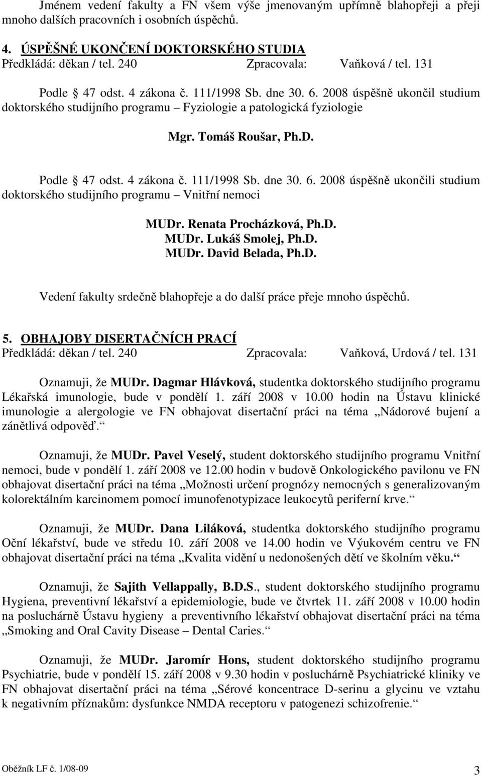 Tomáš Roušar, Ph.D. Podle 47 odst. 4 zákona č. 111/1998 Sb. dne 30. 6. 2008 úspěšně ukončili studium doktorského studijního programu Vnitřní nemoci MUDr. Renata Procházková, Ph.D. MUDr. Lukáš Smolej, Ph.