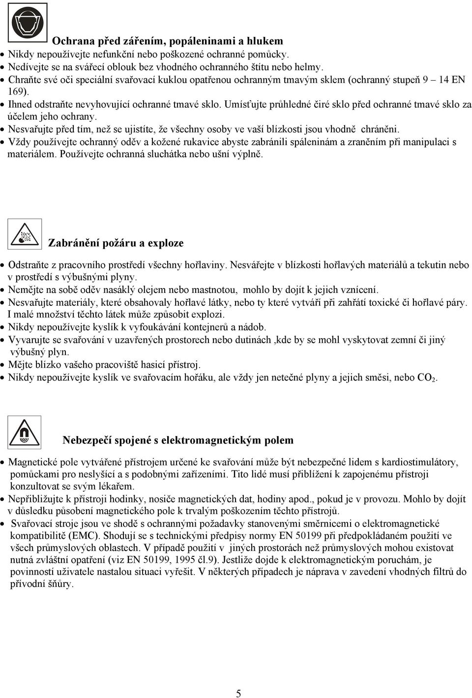 Umísťujte průhledné čiré sklo před ochranné tmavé sklo za účelem jeho ochrany. Nesvařujte před tím, než se ujistíte, že všechny osoby ve vaší blízkosti jsou vhodně chráněni.
