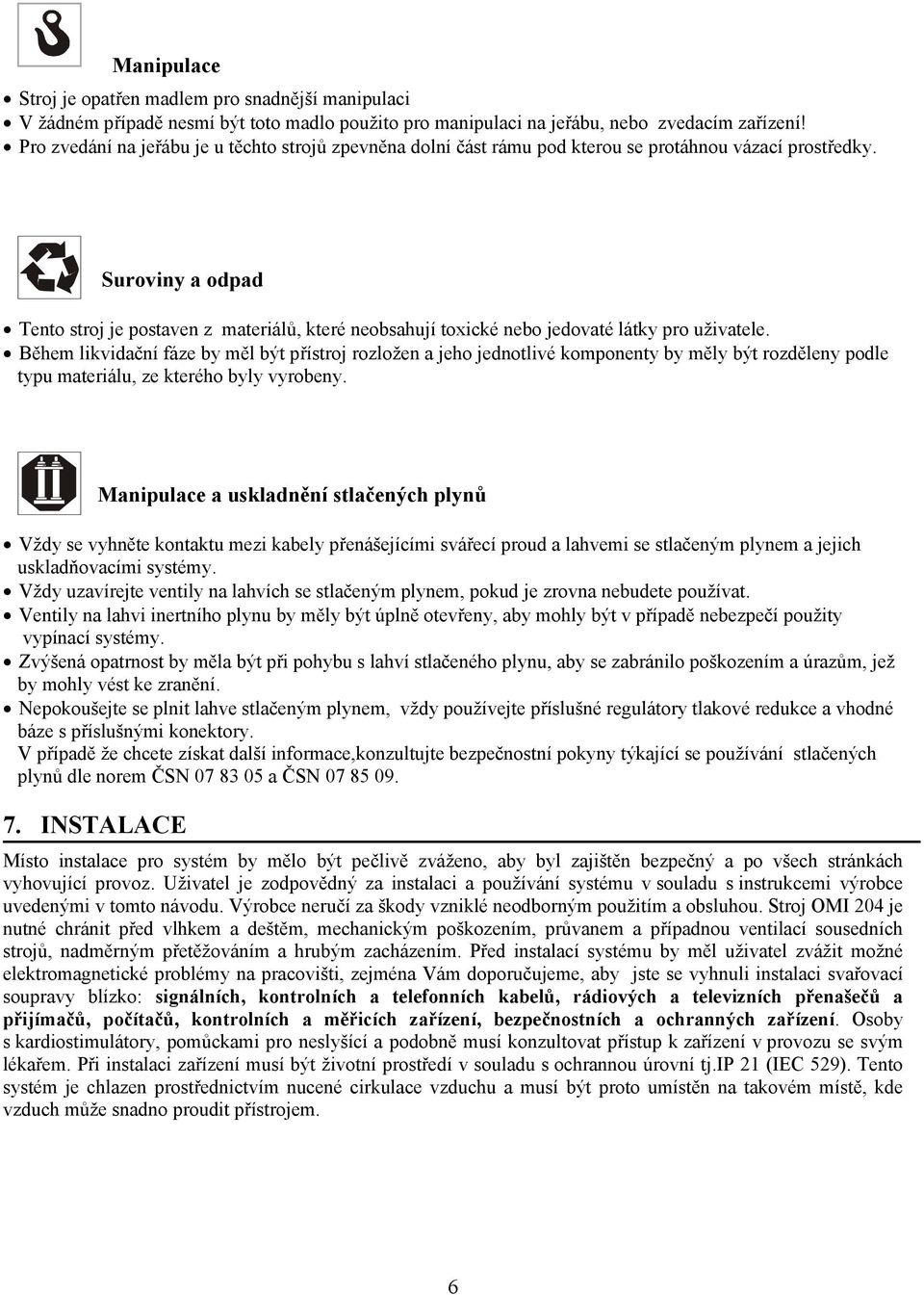 Suroviny a odpad Tento stroj je postaven z materiálů, které neobsahují toxické nebo jedovaté látky pro uživatele.