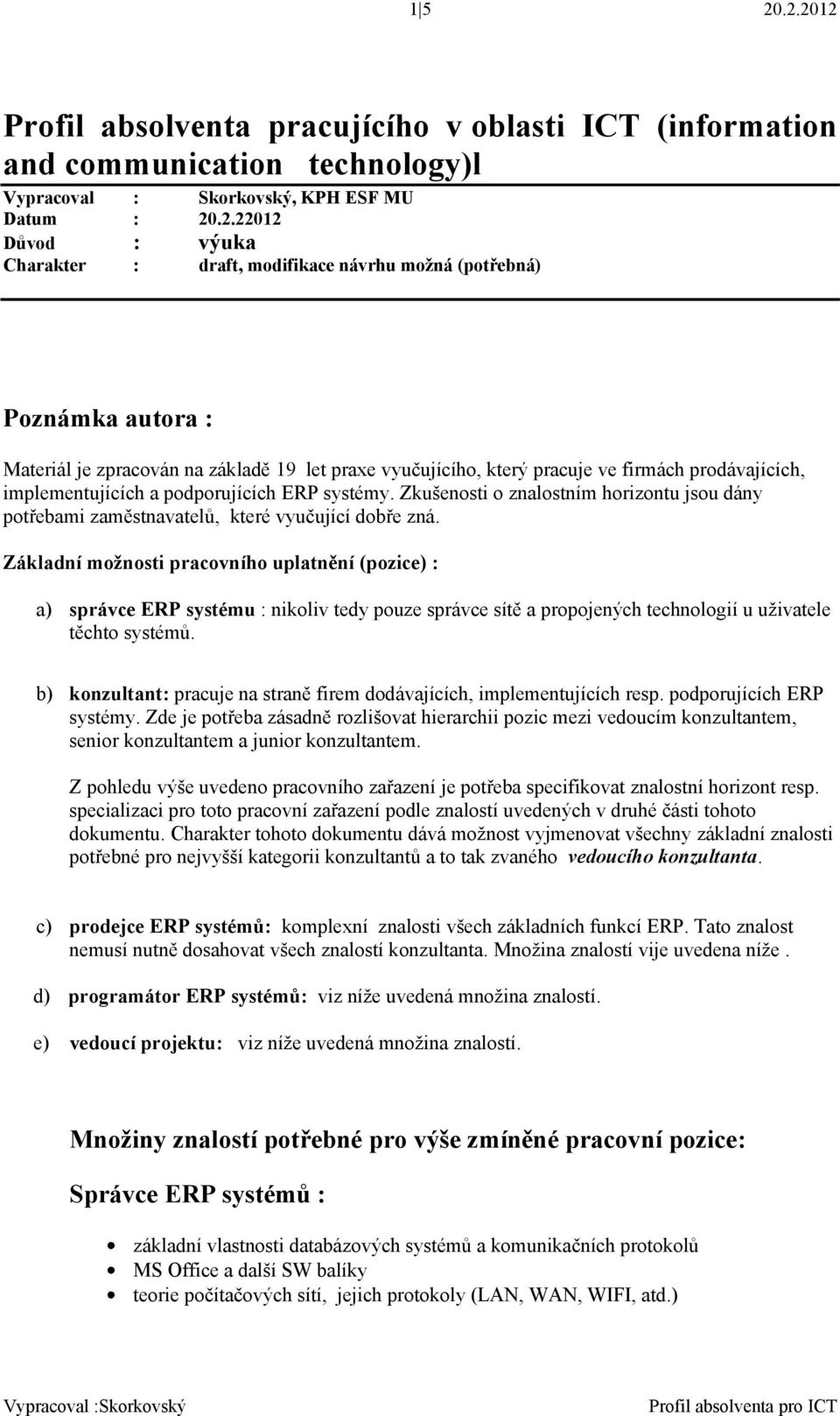 návrhu možná (potřebná) Poznámka autora : Materiál je zpracován na základě 19 let praxe vyučujícího, který pracuje ve firmách prodávajících, implementujících a podporujících ERP systémy.