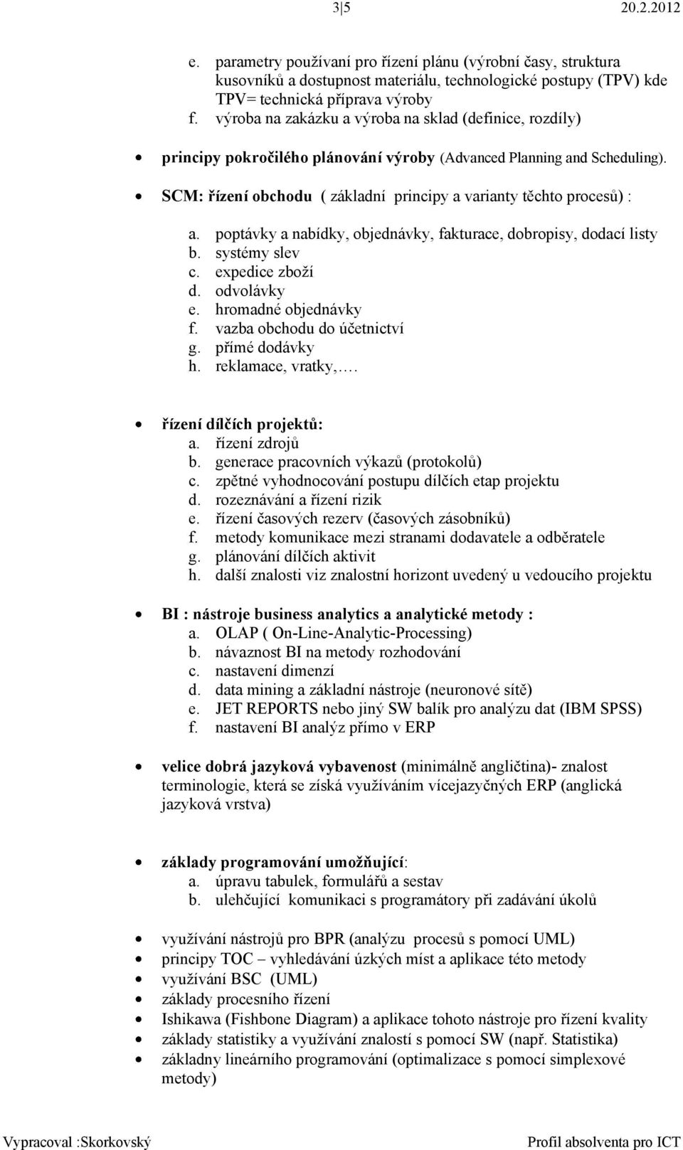 SCM: řízení obchodu ( základní principy a varianty těchto procesů) : a. poptávky a nabídky, objednávky, fakturace, dobropisy, dodací listy b. systémy slev c. expedice zboží d. odvolávky e.