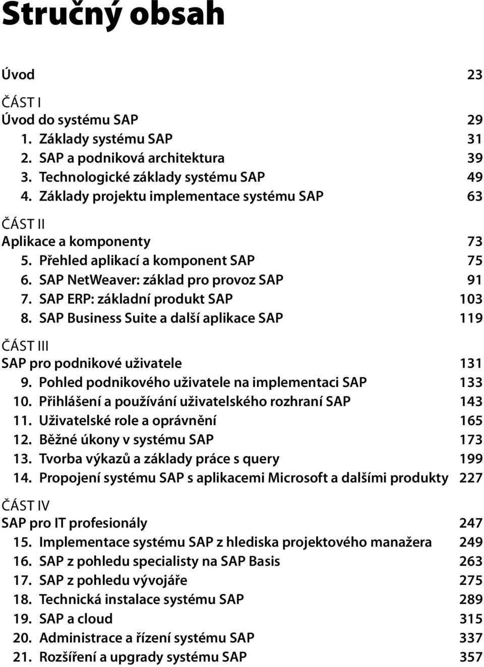 SAP Business Suite a další aplikace SAP 119 ČÁST III SAP pro podnikové uživatele 131 9. Pohled podnikového uživatele na implementaci SAP 133 10.