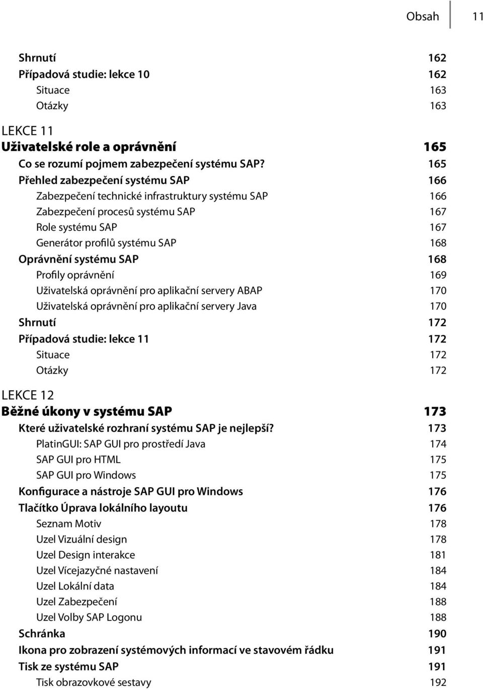 systému SAP 168 Profily oprávnění 169 Uživatelská oprávnění pro aplikační servery ABAP 170 Uživatelská oprávnění pro aplikační servery Java 170 Shrnutí 172 Případová studie: lekce 11 172 Situace 172