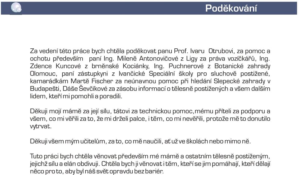 Puchnerové z Botanické zahrady Olomouc, paní zástupkyni z Ivanèické Speciální školy pro sluchovì postižené, kamarádkám Martì Fischer za neúnavnou pomoc pøi hledání Slepecké zahrady v Budapešti, Dáše