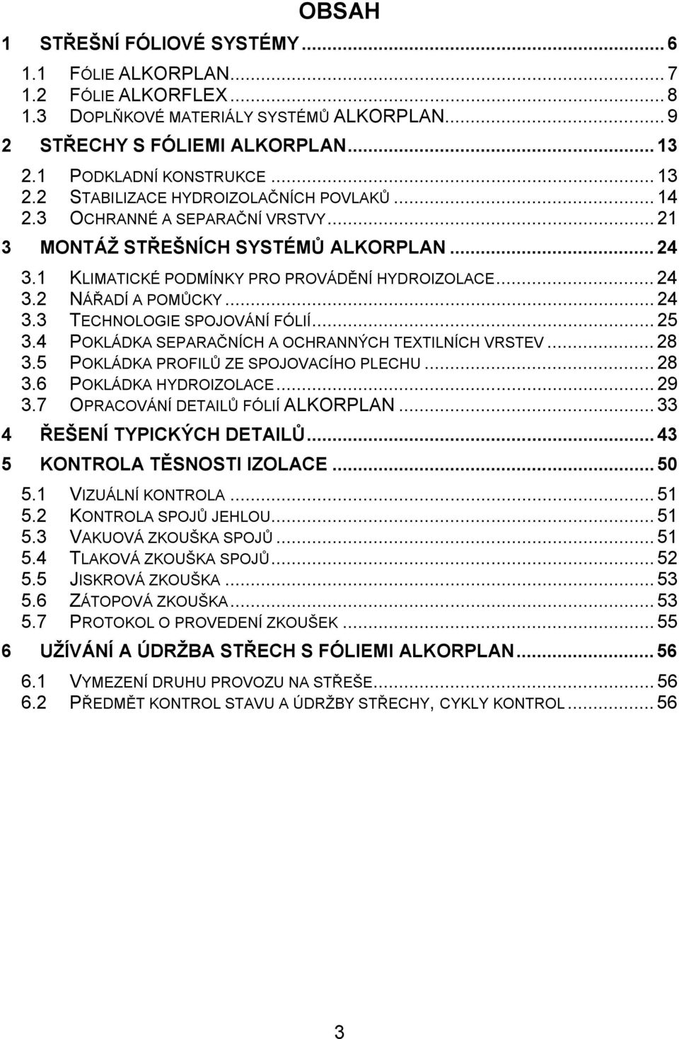 1 KLIMATICKÉ PODMÍNKY PRO PROVÁDĚNÍ HYDROIZOLACE...24 3.2 NÁŘADÍ A POMŮCKY...24 3.3 TECHNOLOGIE SPOJOVÁNÍ FÓLIÍ...25 3.4 POKLÁDKA SEPARAČNÍCH A OCHRANNÝCH TEXTILNÍCH VRSTEV...28 3.