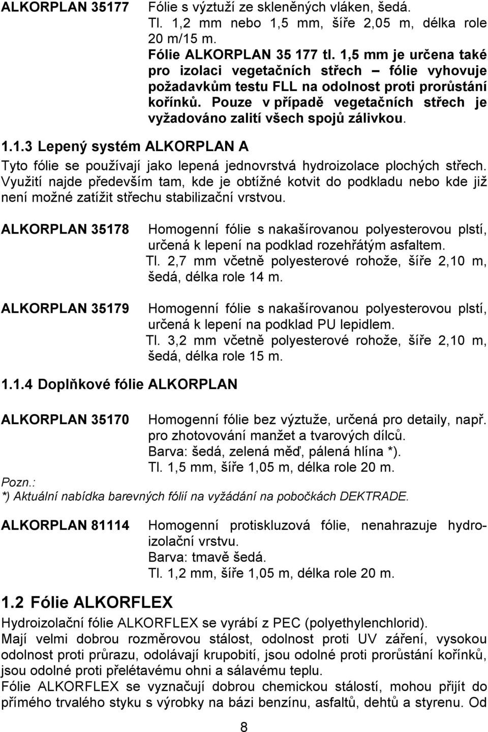 Pouze v případě vegetačních střech je vyžadováno zalití všech spojů zálivkou. 1.1.3 Lepený systém ALKORPLAN A Tyto fólie se používají jako lepená jednovrstvá hydroizolace plochých střech.