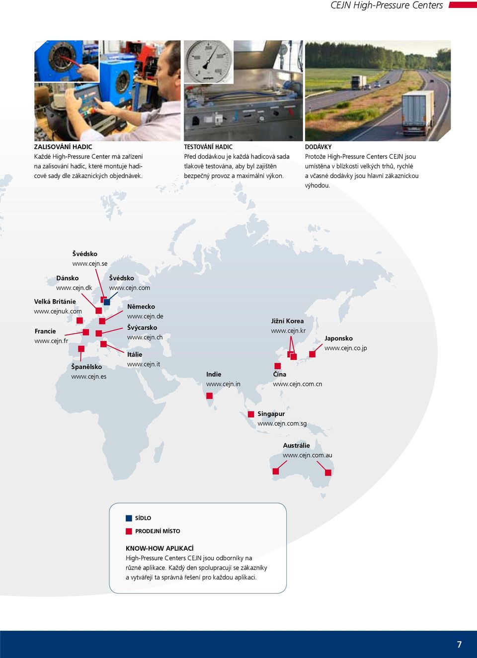 DODÁVKY Protože High-Pressure Centers CEJN jsou umístěna v blízkosti velkých trhů, rychlé a včasné dodávky jsou hlavní zákaznickou výhodou. Švédsko www.cejn.se Dánsko www.cejn.dk Švédsko www.cejn.com Velká Británie www.