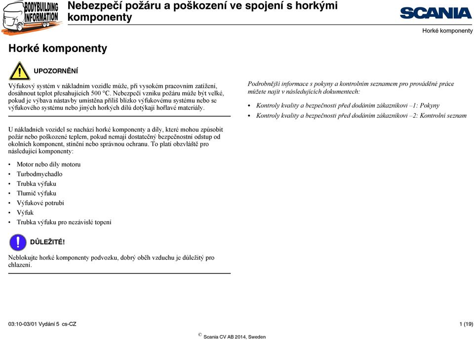 Nebezpečí vzniku požáru může být velké, pokud je výbava nástavby umístěna příliš blízko výfukovému systému nebo se výfukového systému nebo jiných horkých dílů dotýkají hořlavé materiály.