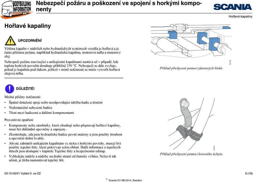 Nebezpečí se dále zvyšuje, pokud je kapalina pod tlakem, jelikož v místě netěsnosti se může vytvořit hořlavá olejová mlha. Příklad přichycení pomocí plastových bloků. 351 065 DŮLEŽITÉ!