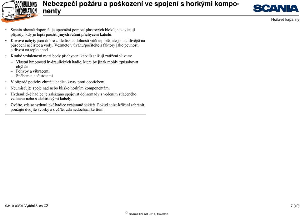 Krátké vzdálenosti mezi body přichycení kabelů snižují zatížení vlivem: Vlastní hmotnosti hydraulických hadic, které by jinak mohly způsobovat ohýbání Pohyby a vibracemi Sněhem a nečistotami V