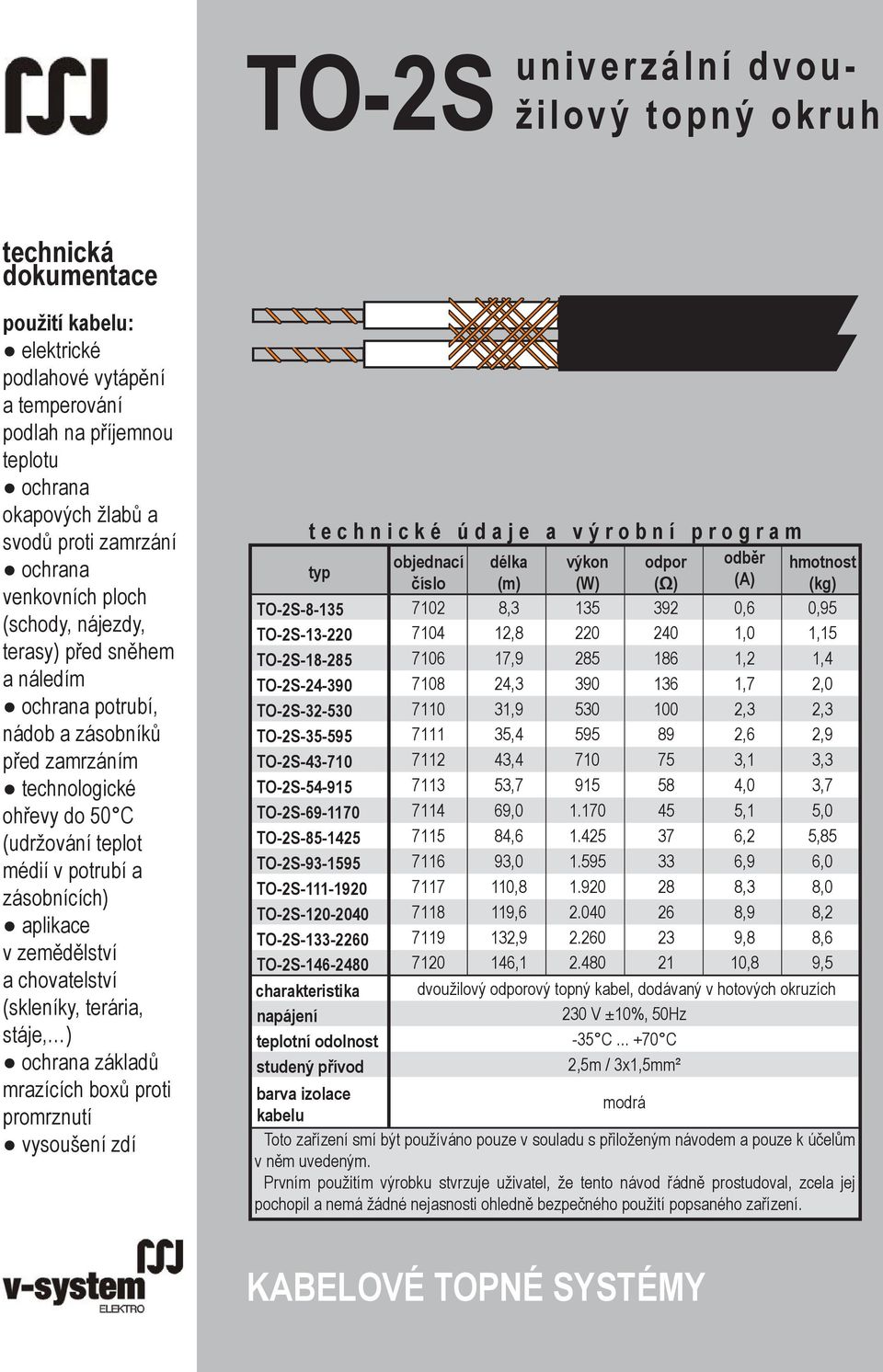 médií v potrubí a zásobnících) aplikace v zemědělství a chovatelství (skleníky, terária, stáje, ) ochrana základů mrazících boxů proti promrznutí vysoušení zdí t e c h n i c k é ú d a j e a v ý r o b