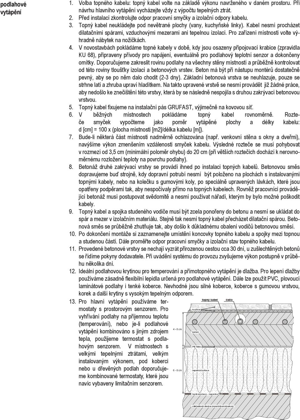 Kabel nesmí procházet dilatačními spárami, vzduchovými mezerami ani tepelnou izolací. Pro zařízení místnosti volte výhradně nábytek na nožičkách. 4.