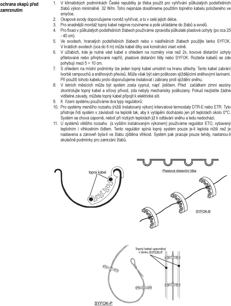 Pro snadnější montáž topný kabel nejprve rozvineme a poté ukládáme do žlabů a svodů. 4. Pro fixaci v půlkulatých podstřešních žlabech používáme zpravidla půlkulaté plastové úchyty (po cca 25-40 cm).