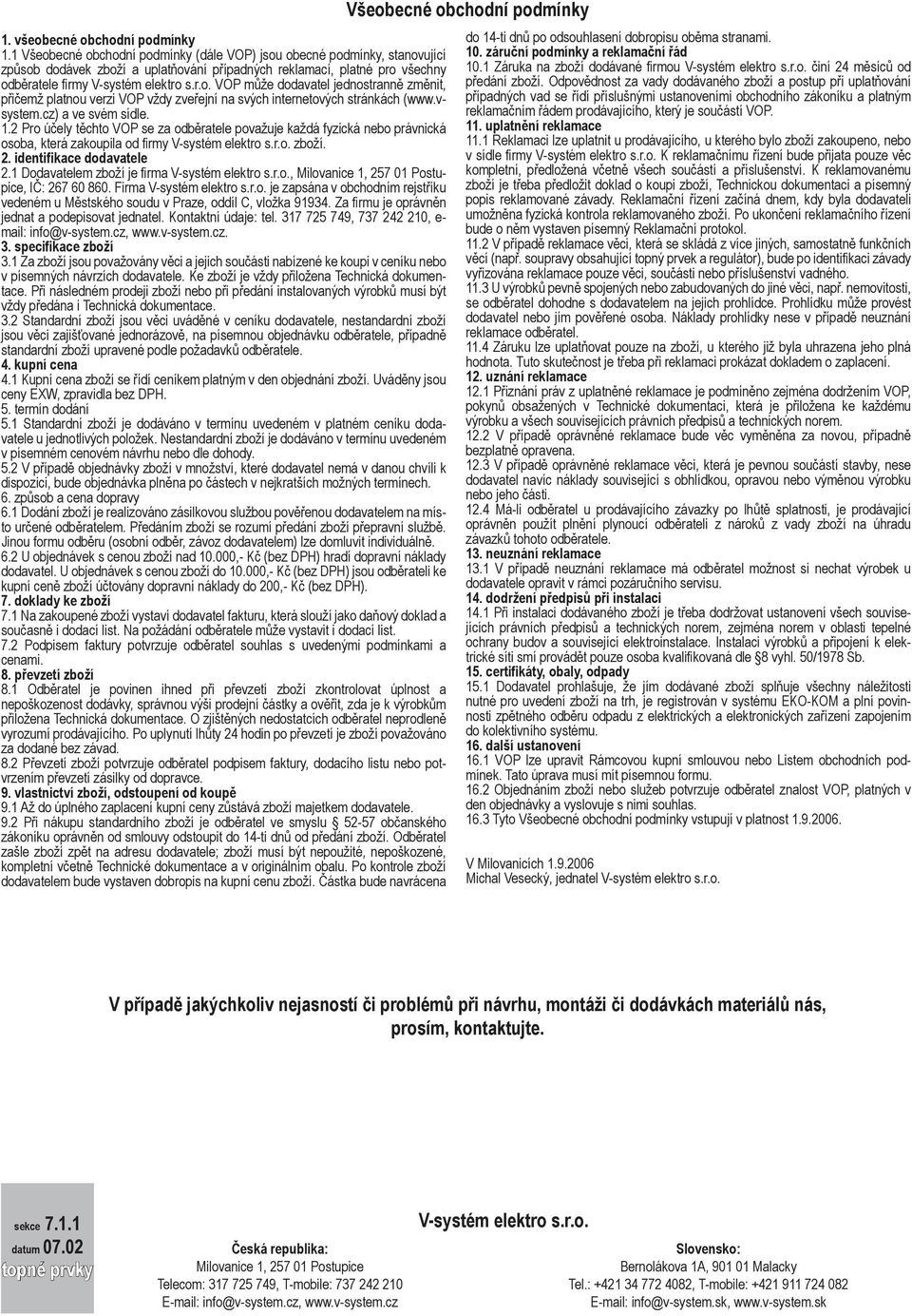 vsystem.cz) a ve svém sídle. 1.2 Pro účely těchto VOP se za odběratele považuje každá fyzická nebo právnická osoba, která zakoupila od firmy V-systém elektro s.r.o. zboží. 2.