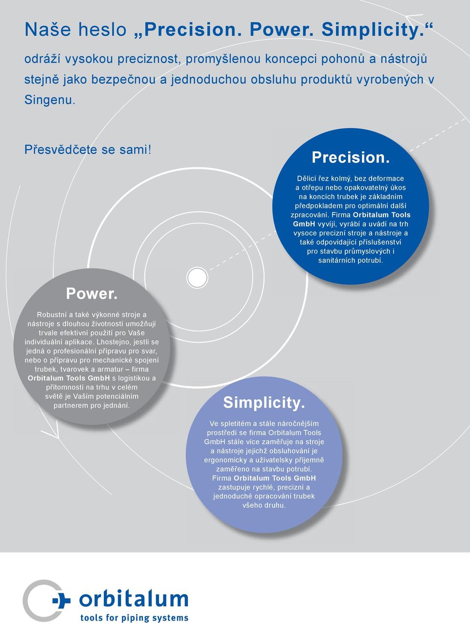 Firma Orbitalum Tools GmbH vyvíjí, vyrábí a uvádí na trh vysoce precizní stroje a nástroje a také odpovídající příslušenství pro stavbu průmyslových i sanitárních potrubí. Power.