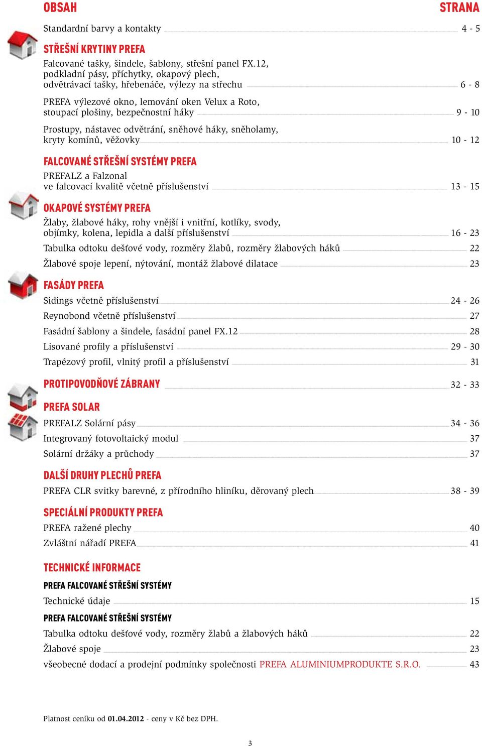 nástavec odvětrání, sněhové háky, sněholamy, kryty komínů, věžovky 12 Falcované střešní systémy PREFA PREFALZ a Falzonal ve falcovací kvalitě včetně příslušenství 13 15 OKAPOVÉ SYSTÉMY PREFA Žlaby,