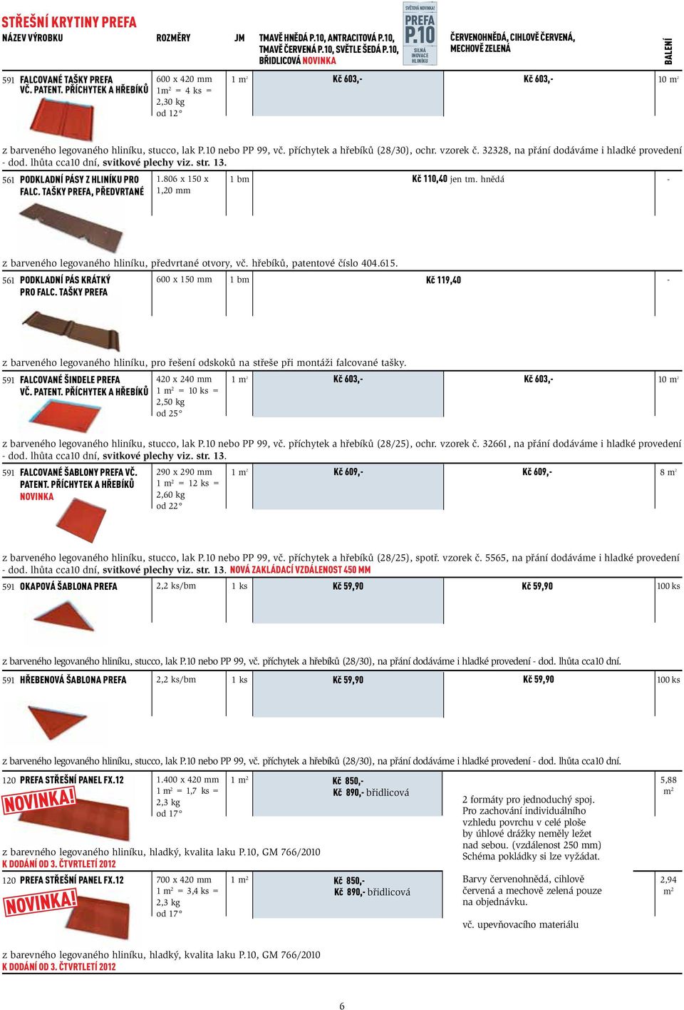 příchytek a hřebíků 600 x 420 mm 1m 2 = 4 ks = 2,30 kg od 12 1 m 2 Kč 603, Kč 603, m 2 z barveného legovaného hliníku, stucco, lak P. nebo PP 99, vč. příchytek a hřebíků (28/30), ochr. vzorek č.