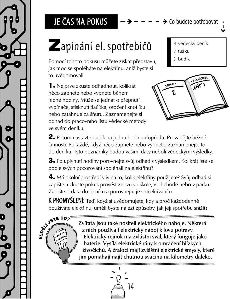 Může se jednat o přepnutí vypínače, stisknutí tlačítka, otočení knoflíku nebo zatáhnutí za šňůru. Zaznamenejte si odhad do pracovního listu vědecké metody ve svém deníku. 2.