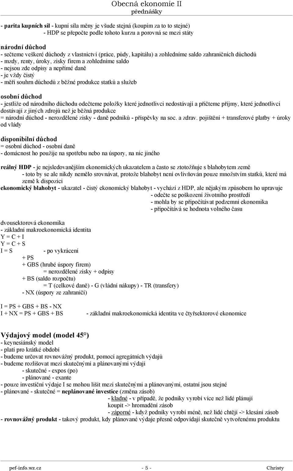 produkce statků a služeb osobní důchod - jestliže od národního důchodu odečteme položky které jednotlivci nedostávají a přičteme příjmy, které jednotlivci dostávají z jiných zdrojů než je běžná