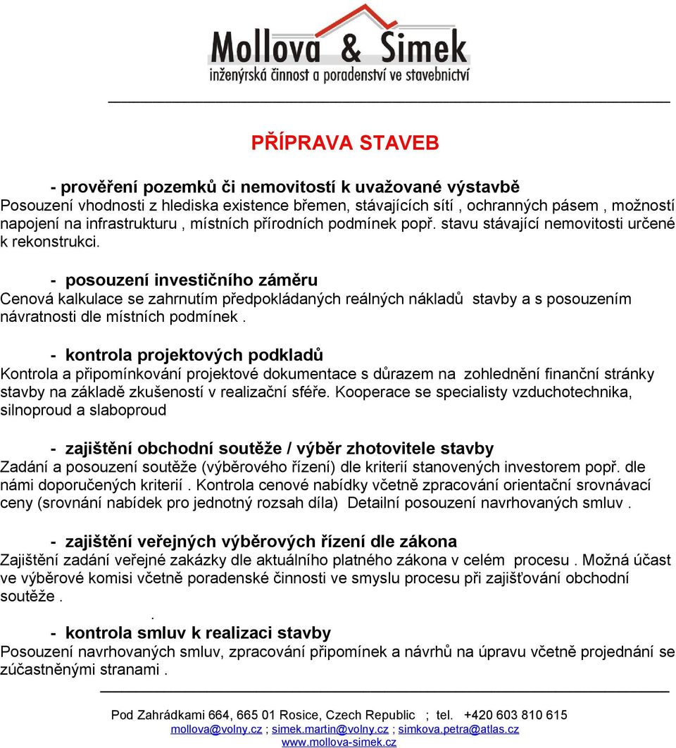 - posouzení investičního záměru Cenová kalkulace se zahrnutím předpokládaných reálných nákladů stavby a s posouzením návratnosti dle místních podmínek.