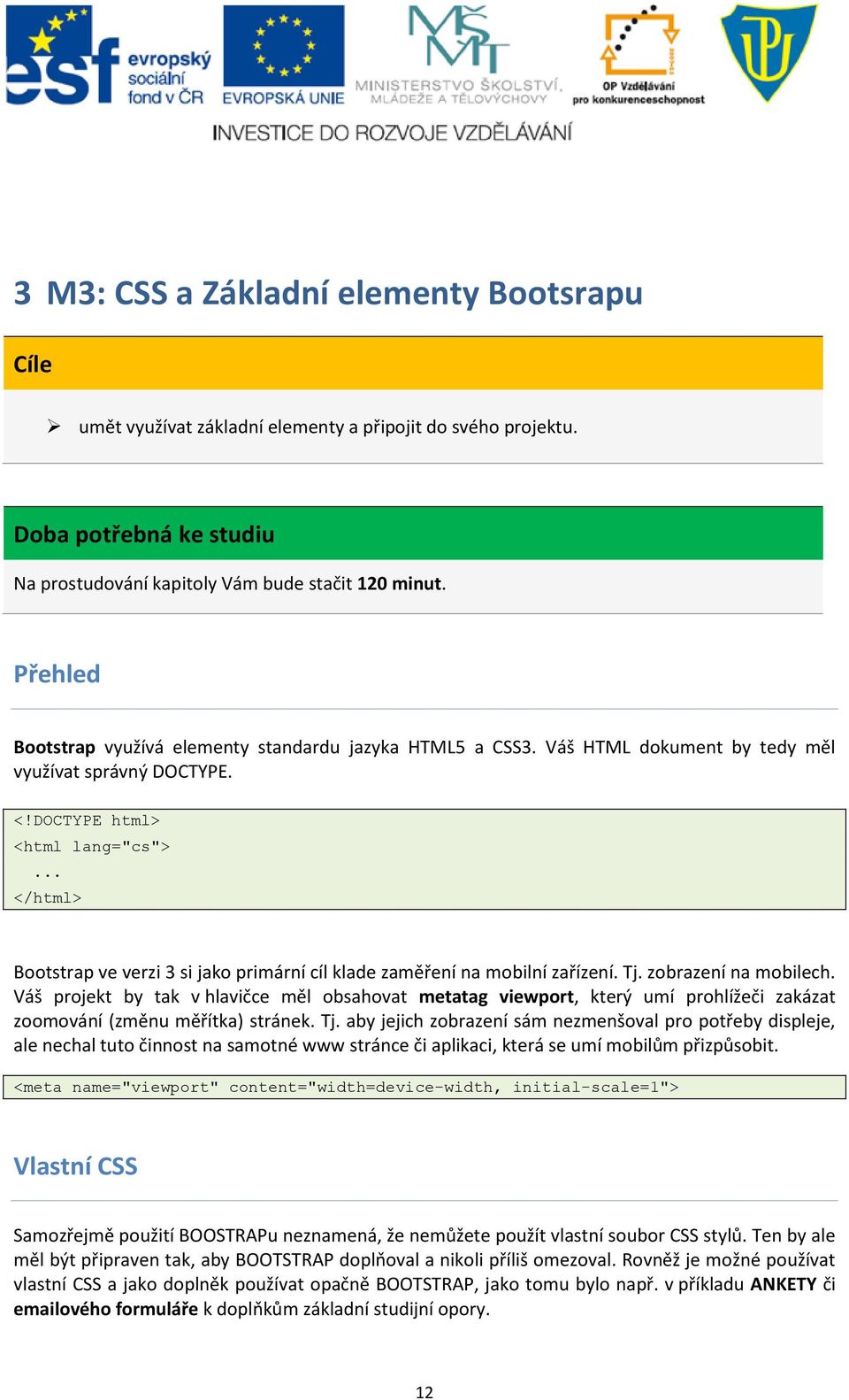.. </html> Bootstrap ve verzi 3 si jako primární cíl klade zaměření na mobilní zařízení. Tj. zobrazení na mobilech.