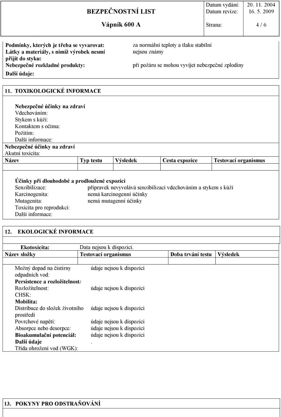 TOXIKOLOGICKÉ INFORMACE Nebezpečné účinky na zdraví Vdechováním: Stykem s kůží: Kontaktem s očima: Požitím: Další informace: Nebezpečné účinky na zdraví Akutní toxicita: Název Typ testu Výsledek