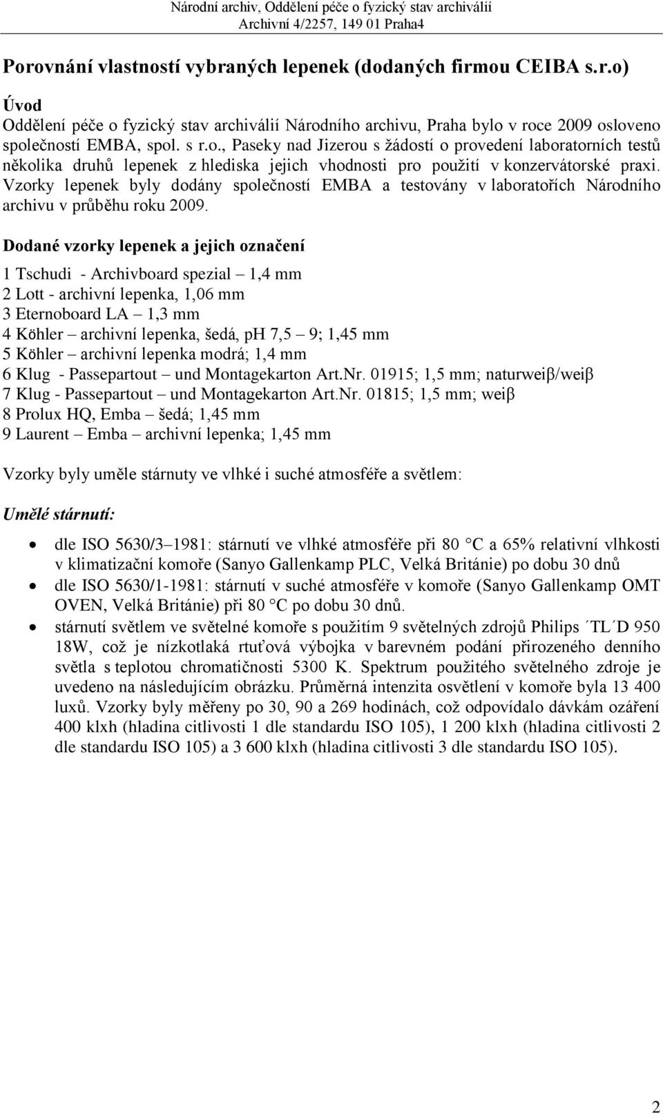 Dodané vzorky lepenek a jejich označení 1 Tschudi - Archivboard spezial 1,4 mm 2 Lott - archivní lepenka, 1,6 mm 3 Eternoboard LA 1,3 mm 4 Köhler archivní lepenka, šedá, ph 7,5 9; 1,45 mm 5 Köhler