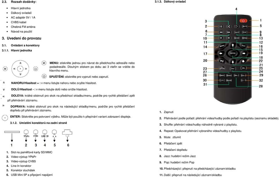 DOLŮ/Hlasitost - : v menu listujte dolů nebo snižte hlasitost. DOLEVA: krátké stisknutí pro skok na předchozí skladbu/menu, podržte pro rychlé přetáčení zpět při přehrávání záznamu.