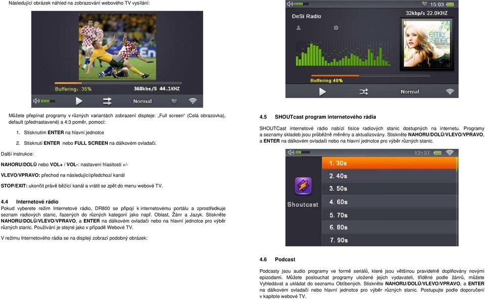 5 SHOUTcast program internetového rádia SHOUTCast internetové rádio nabízí tisíce radiových stanic dostupných na internetu. Programy a seznamy skladeb jsou průběžně měněny a aktualizovány.