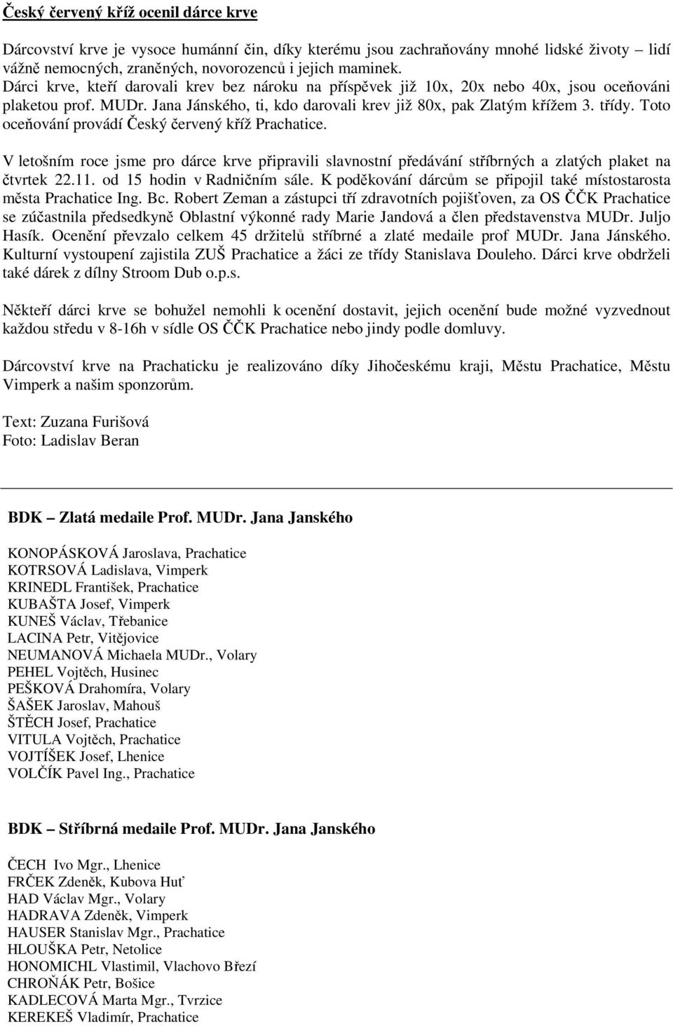 Toto oceňování provádí Český červený kříž Prachatice. V letošním roce jsme pro dárce krve připravili slavnostní předávání stříbrných a zlatých plaket na čtvrtek 22.11. od 15 hodin v Radničním sále.